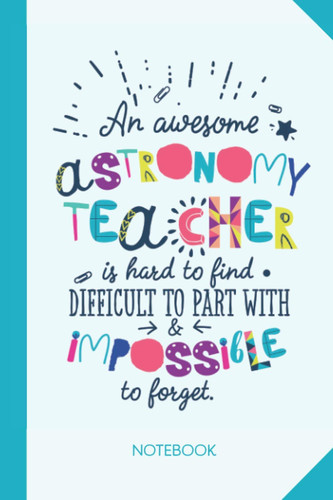 An awesome Astronomy Teacher is hard to find difficult to part with and impossible to forget: 6x9 Notebook, Great Appreciation Gift Idea for Astronomy ... of Year Gifts, Thank You or Birthday presents