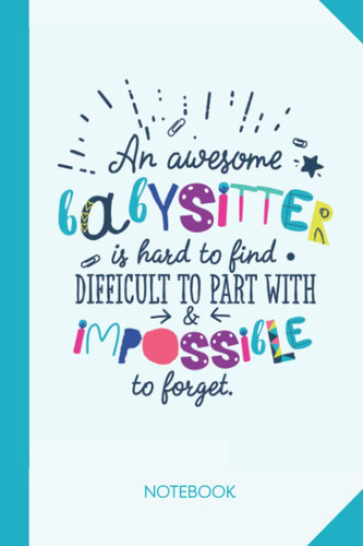 An awesome Babysitter is hard to find difficult to part with and impossible to forget: 6x9 Notebook, Great for Babysitter Gifts, End of Year, Retirement or Thank You Gifts