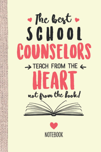The best School Counselors teach from the Heart not from the Book: 6x9 Notebook, Great Appreciation Gift Idea for School Counselor, End of Year Gifts, Thank You or Birthday presents