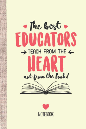 The best Educator Educators teach from the Heart not from the Book: 6x9 Notebook, Great for Educator, Appreciation Gifts, End of Year, Retirement, Christmas or Birthday Presents