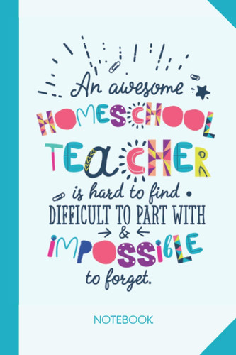 An awesome Homeschool Teacher is hard to find difficult to part with and impossible to forget: 6x9 Notebook, Great for Homeschool Teacher, ... Year, Retirement, Birthday or Thank You Gifts