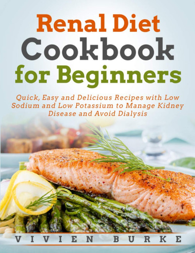 Renal Diet Cookbook for Beginners Quick, Easy and Delicious Recipes with Low Sodium and Low Potassium to Manage Kidney Disease and Avoid Dialysis