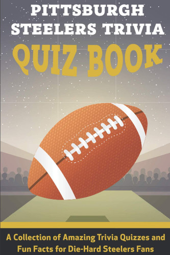 Pittsburgh Steelers Trivia Quiz Book A Collection Of Amazing Trivia Quizzes And Fun Facts For Die-hard Steelers Fans Pittsburgh Steelers Superfan