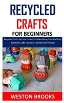 Recycled Crafts for Beginners Recycled Crafts For Kids: Learn To Make Many Cute And Easy Recycled Crafts Yourself: Gift Ideas for Holiday