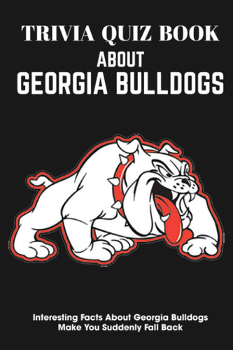 Trivia Quiz Book About Georgia Bulldogs Interesting Facts About Georgia Bulldogs Make You Suddenly Fall Back Trivia Books For Adults