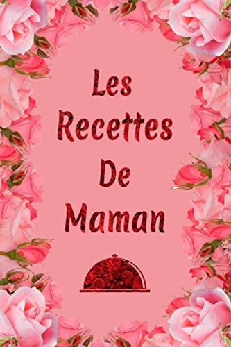 Les Recettes De Maman: Cahier De Recettes à Remplir - Mes Recettes Préférées - Cahier Recettes Cuisine - Livre De Cuisine Personnalisé à écrire 100 Recettes (French Edition)