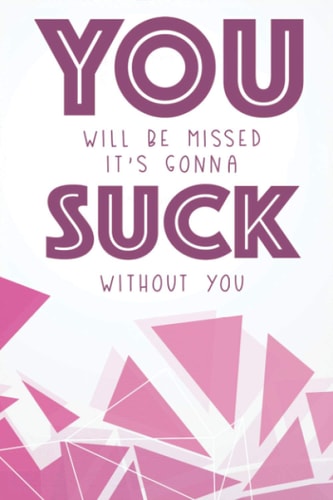 You Will Be Missed It's Gonna Suck Without You: Daily Priorities, To-Do Lists, And Reminders Log, Funny Office Notebook And Journal
