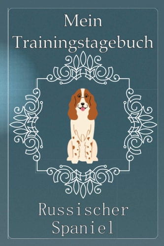Mein Traingstagebuch Russischer Spaniel Vorlagen und Notizen für das Hundetraining in diesem Hundetrainingstagebuch für die Dokumentation von ... deinen Russischer Spaniel (German Edition)