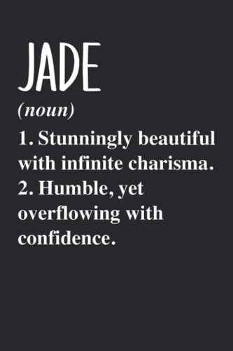 JADE (noun) 1. Stunningly Beautiful with infinite charisma. 2. Humble, yet overflowing with confidence.: Personalized Name Blank Notebook Birthday ... Jade - 6x9 120 Lined Pages Holiday Gift Idea