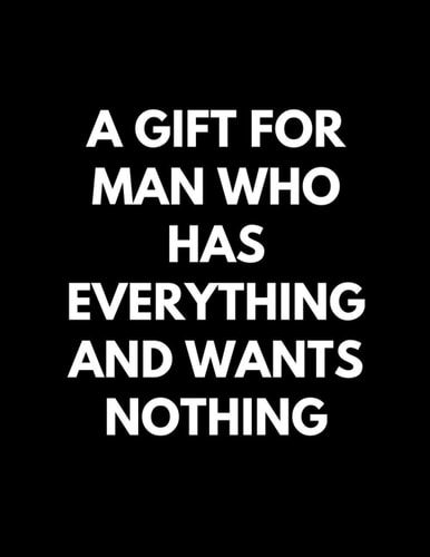 A Gift For Man Who Has Everything And Wants Nothing: Perfect Journal Gift