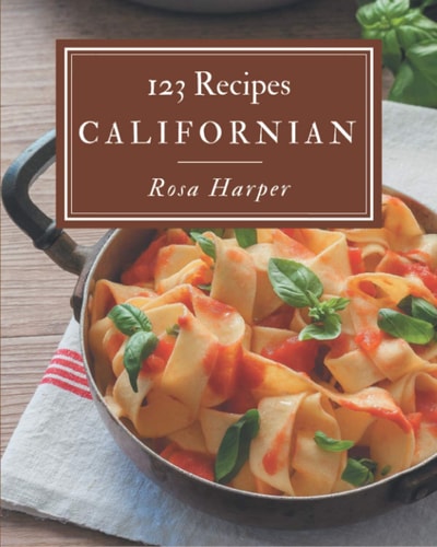 123 Californian Recipes: A Californian Cookbook Everyone Loves!