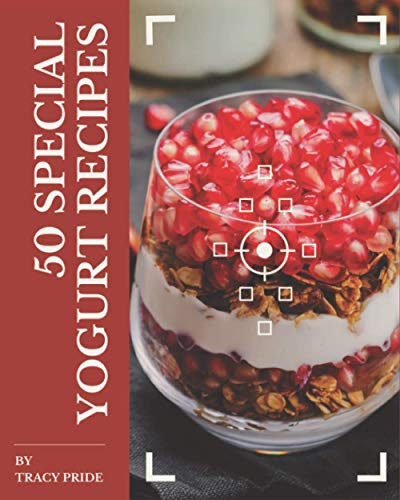 50 Special Yogurt Recipes A Yogurt Cookbook Everyone Loves!