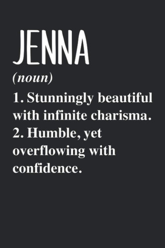 JENNA (noun) 1. Stunningly Beautiful with infinite charisma. 2. Humble, yet overflowing with confidence.: Personalized Name Blank Notebook Birthday ... Jenna - 6x9 120 Lined Pages Holiday Gift Idea