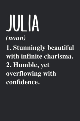 JULIA (noun) 1. Stunningly Beautiful with infinite charisma. 2. Humble, yet overflowing with confidence.: Personalized Name Blank Notebook Birthday ... Julia - 6x9 120 Lined Pages Holiday Gift Idea