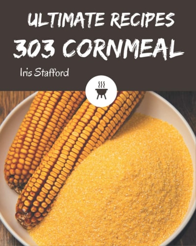 303 Ultimate Cornmeal Recipes Start a New Cooking Chapter with Cornmeal Cookbook!