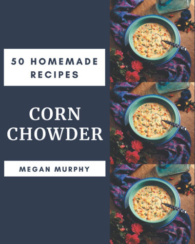 50 Homemade Corn Chowder Recipes Cook it Yourself with Corn Chowder Cookbook!