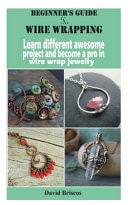 Beginner's Guide to Wire Wrapping Learn Different Awesome Project and Become a Pro in Wire Wrap Jewelry