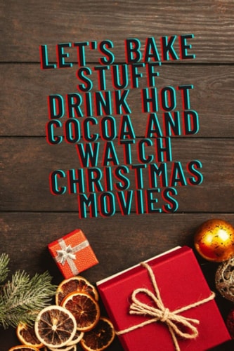 Let's Bake Stuff Drink Hot Cocoa and Watch Christmas Movies: Christmas journal/ Notebook for christmas winter / Christmas Gift ,blank lined Notebook , 120 pages , 6x 9 inches