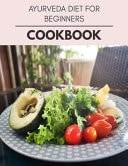 Ayurveda Diet For Beginners Cookbook Easy and Delicious for Weight Loss Fast, Healthy Living, Reset Your Metabolism - Eat Clean, Stay Lean with Real Foods for Real Weight Loss