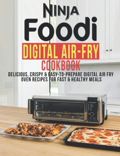 Ninja Foodi Digital Air-Fry Cookbook: Delicious, Crispy & Easy-To-Prepare Digital Air Fry Oven Recipes For Fast & Healthy Meals