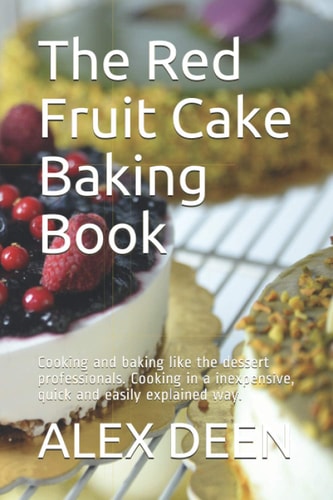 The Red Fruit Cake Baking Book: Cooking and baking like the dessert professionals. Cooking in a inexpensive, quick and easily explained way.