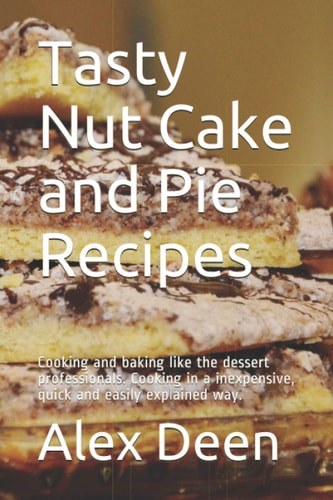 Tasty Nut Cake and Pie Recipes Cooking and Baking Like the Dessert Professionals. Cooking in a Inexpensive, Quick and Easily Explained Way.
