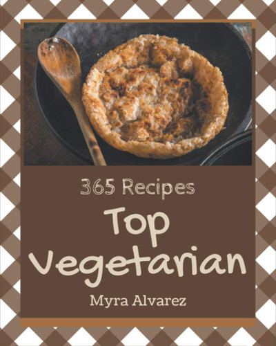 Top 365 Vegetarian Recipes A Vegetarian Cookbook from the Heart!