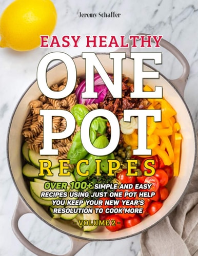 Easy Healthy One Pot Recipes Over 100+ Simple and Easy Recipes Using Just One Pot Help You Keep Your New Year's Resolution to Cook More (Volume 2)