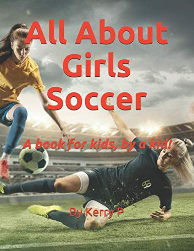 All About Girls Soccer: A book for kids, by a kid!