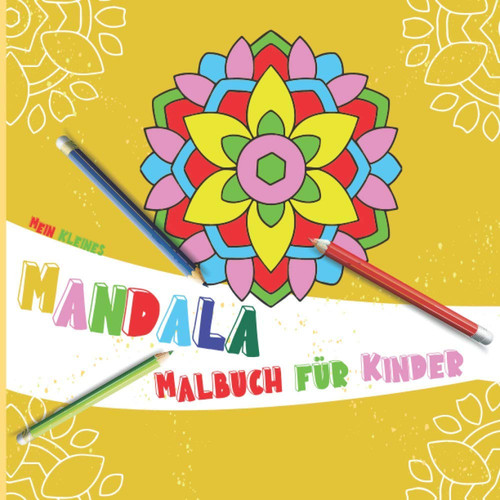Mein kleines Mandala Malbuch für Kinder: Mandalas für Kinder ab 4-5-6-7-8..10 Jahren Ein kreatives Malbuch für Kinder und Mandala-Anfänger Erwachsene (German Edition)