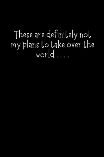 These Are Definitely Not My Plans To Take Over The World: Lined Notebook For People Who Definitely Do Not Have Plans For World Domination