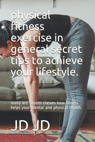 physical fitness exercise in general secret tips to achieve your lifestyle.: many are fitness classes how fitness helps your mental and physical health. (Spanish Edition)