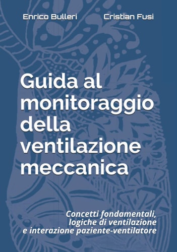 Guida al monitoraggio della ventilazione meccanica concetti fondamentali, logiche di ventilazione e interazione paziente-ventilatore