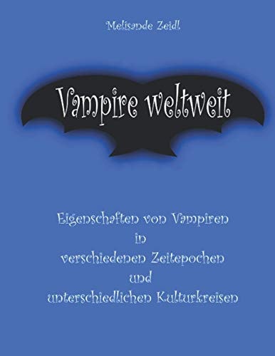 Vampire weltweit: Eigenschaften von Vampiren in verschiedenen Zeitepochen und unterschiedlichen Kulturkreisen (German Edition)