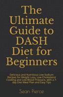 The Ultimate Guide to DASH Diet for Beginners Delicious and Nutritious Low Sodium Recipes for Weight Loss, Low Cholesterol Cooking and Low Blood Pressure, with a 7-day Diet Meal Plan and Easy Tips