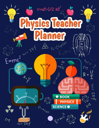 Physics Teacher Planner: Academic Teacher Planner Notebook 2021-2022 for Physics Teacher Perfect for Homeschool College and High School Teachers with Beautiful Physics Background