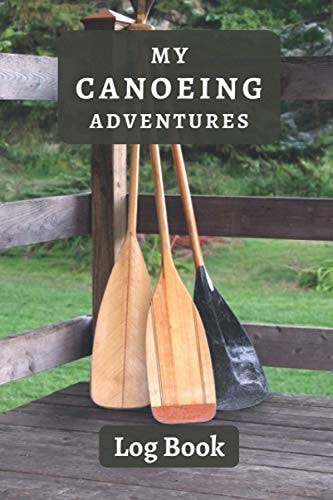 Canoeing Log Book: With Professional Interiors To Record All Your Routes - 120 Pages - Canoeing Notebook - Keep Track Of All The Details