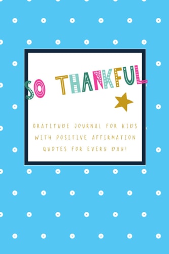 So Thankful - Gratitude Journal For Kids With Positive Affirmation Quotes For Every Day! (Blue): Gratitude and mindfulness diary with encouragements, ... everyday life. Perfect for children and teens