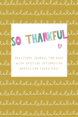So Thankful - Gratitude Journal For Kids With Positive Affirmation Quotes For Every Day! (Yellow): Gratitude and mindfulness diary with ... everyday life. Perfect for children and teens