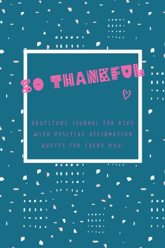 So Thankful - Gratitude Journal For Kids With Positive Affirmation Quotes For Every Day! (Abstract): Gratitude & mindfulness diary with ... everyday life. Perfect for children and teens