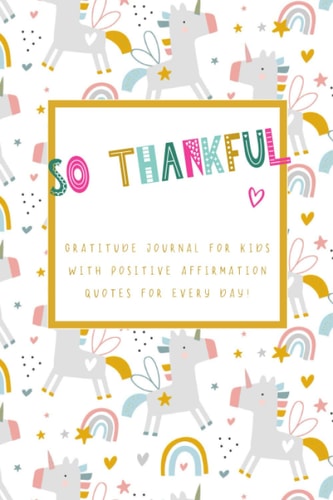 So Thankful - Gratitude Journal For Kids With Positive Affirmation Quotes For Every Day! (Unicorn): Gratitude & mindfulness diary with encouragements, easy to fill out for more self-confidence & positivity in everyday life. Perfect for children and teens