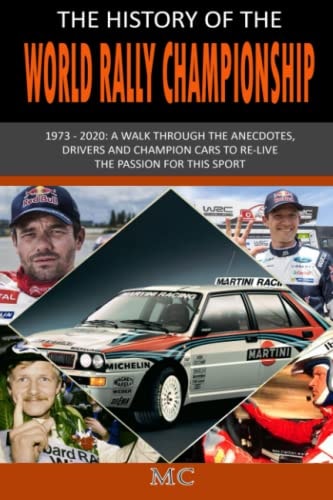 THE HISTORY OF THE WORLD RALLY CHAMPIONSHIP: 1973 – 2020: A walk through the anecdotes, drivers and champion cars to re-live the passion for this sport
