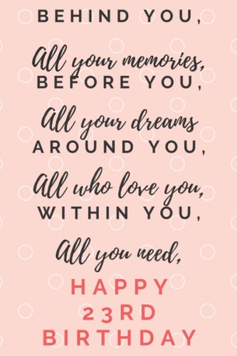 Behind You All Your Memories Before You All Your Dreams Happy 23rd Birthday: 23rd Birthday Gift / Journal / Notebook / Diary / 120 pages / 6 x 9 inches.