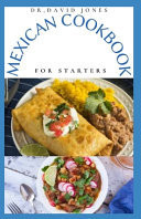 Mexican Cookbook for Starters Delicious Mexican Home Cooking Recipes and Everything You Need to Know to Get Started