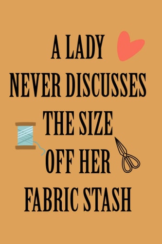 a lady never discusses the size of her fabric stash :: Notebook Gift For Women , fabric inventory - The useful Gift ... love Sewing, Quilting or Crafting
