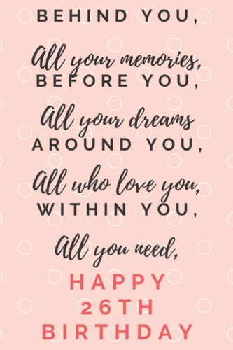 Behind You All Your Memories Before You All Your Dreams Happy 26th Birthday: 26th Birthday Gift / Journal / Notebook / Diary / 120 pages / 6 x 9 inches.