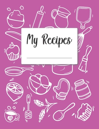 My Recipes: Recipes Notebook to Write in Cookbook to Note Down Your 120 Favorite Recipes Best Gift Delicious Recipes Journal and Organizer