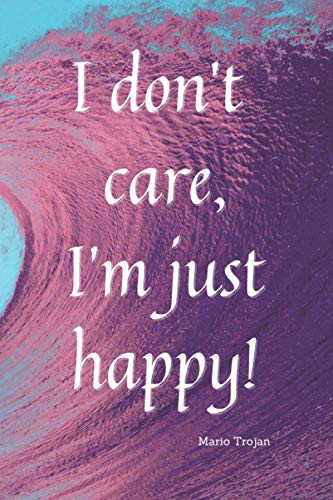 I Don't Care, I'm Just Happy: Motivational Notebook, Journal, Diary