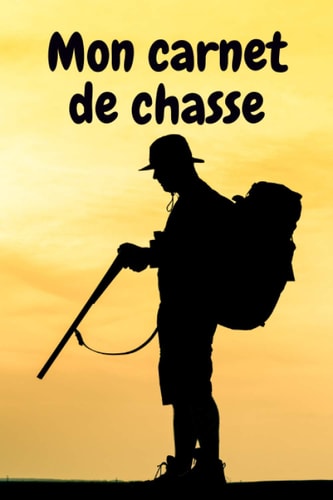Mon carnet de chasse: Suivi et analyse de mes journées de chasse, Beau Cahier à compléter pour passionnés de chasse, (French Edition)