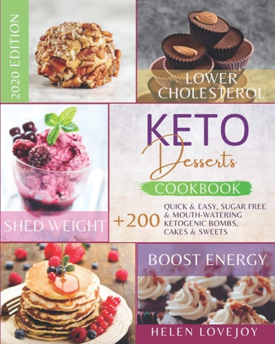 Keto Desserts Cookbook 2020 +200 Quick & Easy, Sugar Free & Mouth-Watering, Ketogenic Bombs, Cakes and Sweets to Lower Cholesterol, Shed Weight & Boost Energy